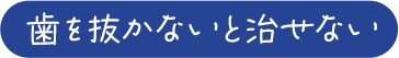 歯を抜かないと治せない